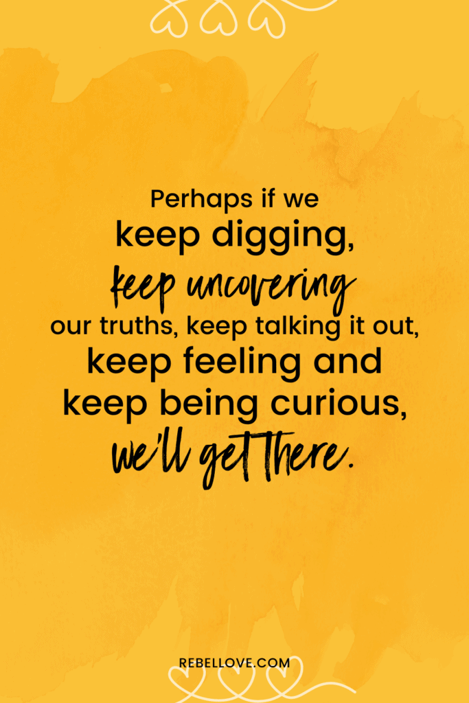 a pinterest pin that says "Perhaps if we keep digging, keep uncovering our truths, keep talking it out, keep feeling and keep being curious, we'll get there." with a yellow background image that has three hearts interwined at the top and bottom