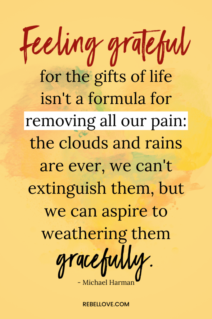 a Pinterest pin quote by Michael Harman that says "Feeling grateful for the gifts of life isn't a formula for removing all our pain: the clouds and rains are ever, we can't extinguish them, but we can aspire to weathering them gracefully" for the article Love, Anyway