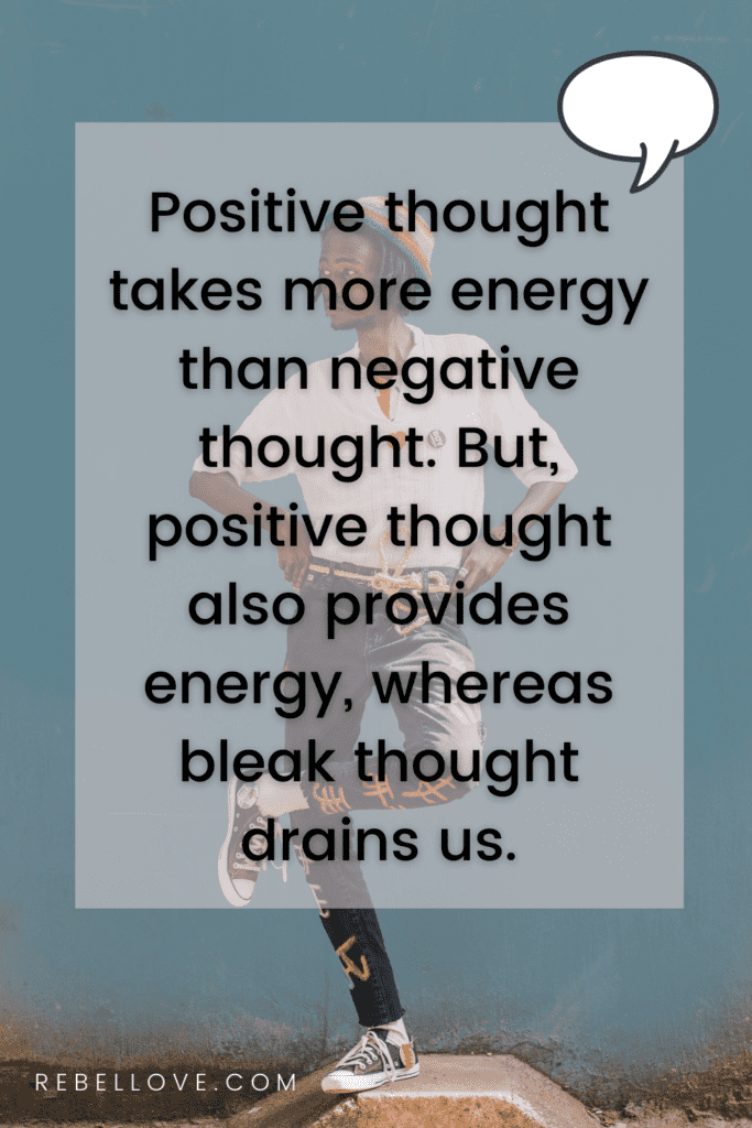 a Pinterest pin quote that says "Positive thought takes more energy than negative thought. But, positive thought also provides energy, whereas bleak though drains us." for the rebel love blog Finding Yourself: An Honest, Useful Meditation on Strengthening Ourselves, And Relieving Our Feelings of Confusion and Lost-ness