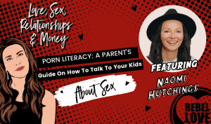 The Rebel Love Podcast Episode 37 with Naomi Hutching's featured image with a text that says "Porn Literacy: A Parent's Guide On How To Talk To Your Kids About Sex" with Talia's cartoon image and Naomi Hutching's photo