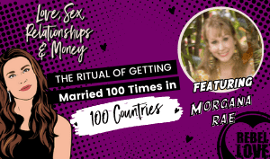 The Rebel Love Podcast Episode 43 with Morgana Rae's featured image with a text that says "The Ritual Of Getting Married 100 Times in 100 Countries" with Talia's cartoon image and Morgana Rae's photo