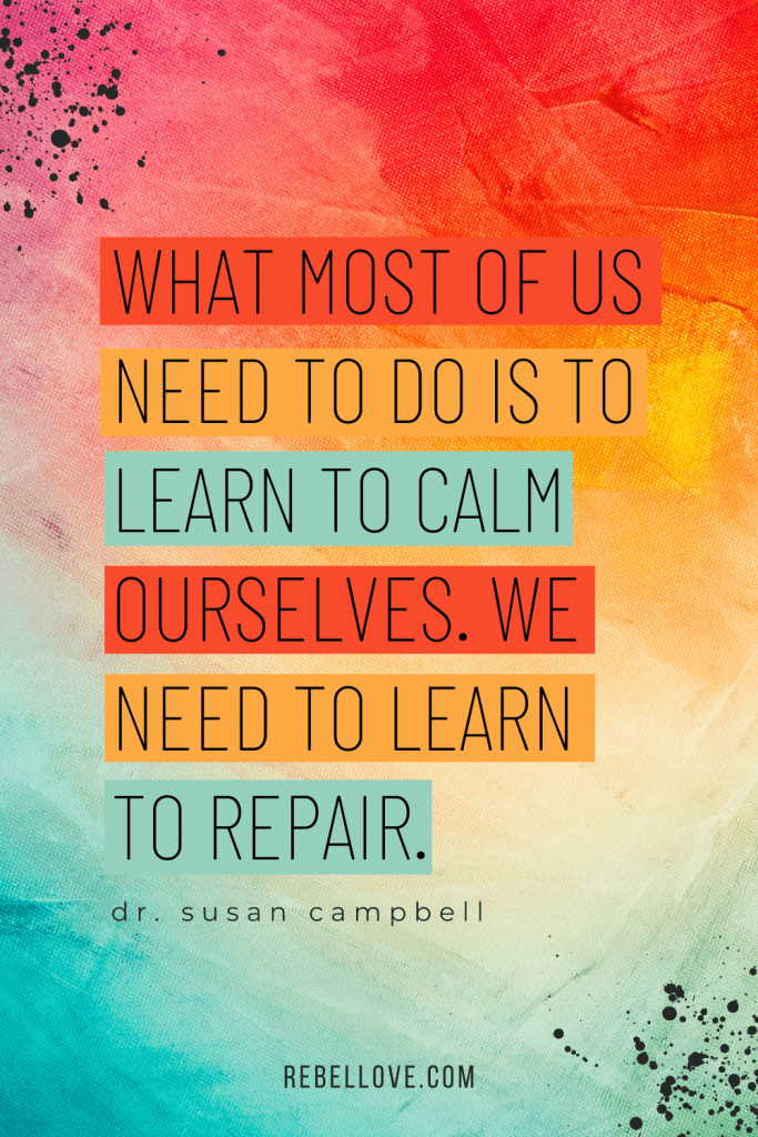 a Pinterest pin quote for the Rebel Love Podcast Episode 53 titled "How Traumatic Events Could Be Triggering You In Your Relationships" that says "What most of us need to do is to learn to calm ourselves. We need to learn to repair." by Dr. Susan Campbell on a colorful background of pink, red, green, bkue, yellow and orange.