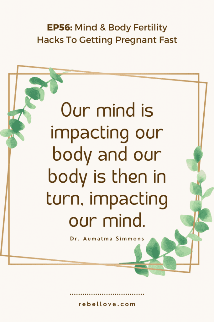 a Pinterest pin quote for the Rebel Love Podcast Episode 56 titled "Mind & Body Fertility Hacks To Getting Pregnant Fast" that says "Our mind is impacting our body and our body is then in turn, impacting our mind." by Dr. Aumatma Simmons on a cream background with a 2 suare frame and leaf vines at the center